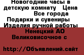 Новогодние часы в детскую комнату › Цена ­ 3 000 - Все города Подарки и сувениры » Изделия ручной работы   . Ненецкий АО,Великовисочное с.